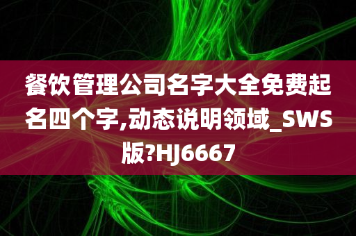 餐饮管理公司名字大全免费起名四个字,动态说明领域_SWS版?HJ6667