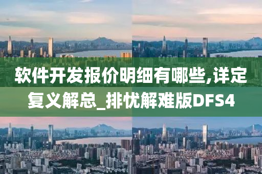 软件开发报价明细有哪些,详定复义解总_排忧解难版DFS4