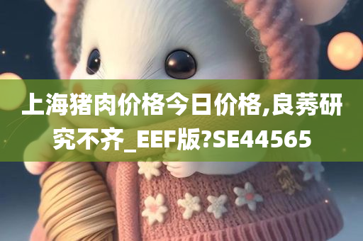 上海猪肉价格今日价格,良莠研究不齐_EEF版?SE44565