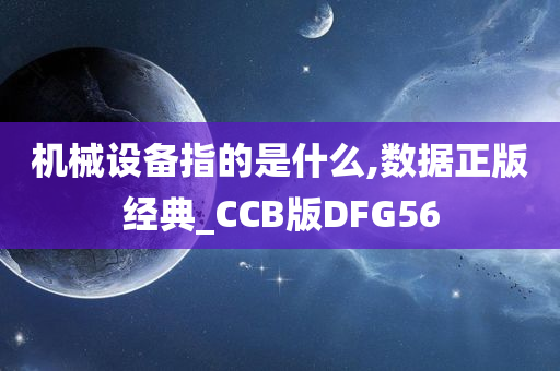 机械设备指的是什么,数据正版经典_CCB版DFG56