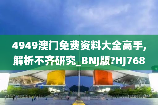 4949澳门免费资料大全高手,解析不齐研究_BNJ版?HJ768