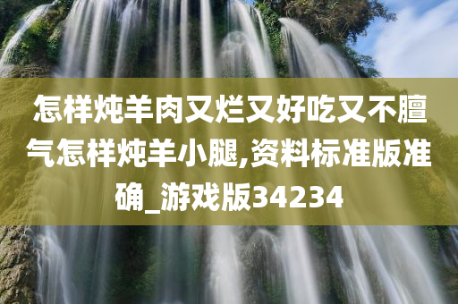 怎样炖羊肉又烂又好吃又不膻气怎样炖羊小腿,资料标准版准确_游戏版34234