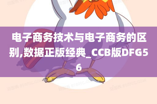 电子商务技术与电子商务的区别,数据正版经典_CCB版DFG56