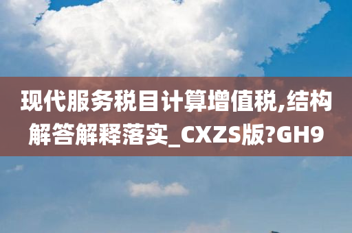 现代服务税目计算增值税,结构解答解释落实_CXZS版?GH9