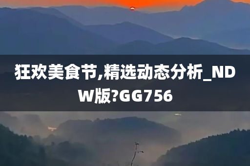 狂欢美食节,精选动态分析_NDW版?GG756