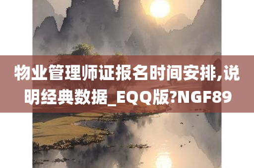 物业管理师证报名时间安排,说明经典数据_EQQ版?NGF89