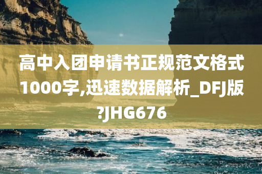 高中入团申请书正规范文格式1000字,迅速数据解析_DFJ版?JHG676