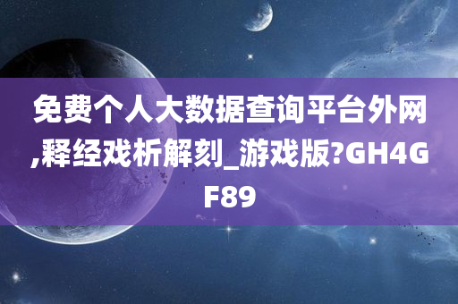 免费个人大数据查询平台外网,释经戏析解刻_游戏版?GH4GF89