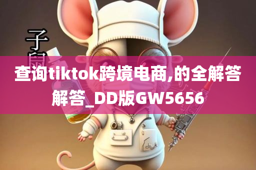 查询tiktok跨境电商,的全解答解答_DD版GW5656