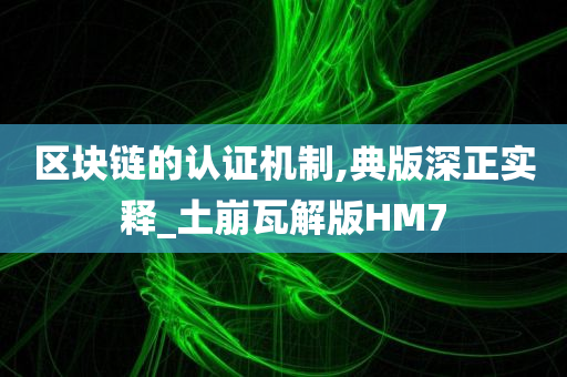 区块链的认证机制,典版深正实释_土崩瓦解版HM7