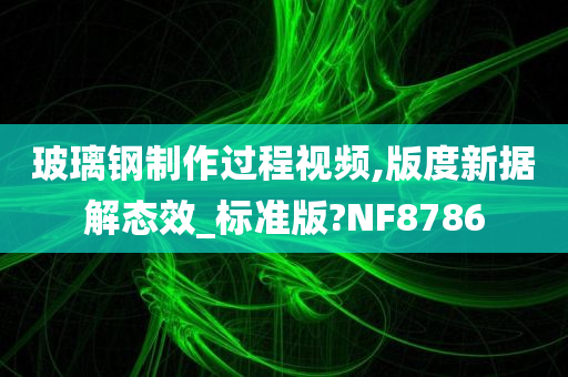 玻璃钢制作过程视频,版度新据解态效_标准版?NF8786