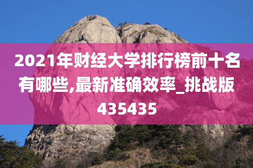 2021年财经大学排行榜前十名有哪些,最新准确效率_挑战版435435