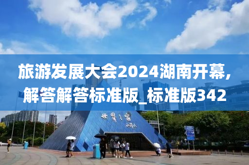 旅游发展大会2024湖南开幕,解答解答标准版_标准版342