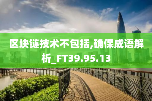 区块链技术不包括,确保成语解析_FT39.95.13