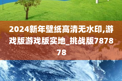 2024新年壁纸高清无水印,游戏版游戏版实地_挑战版787878