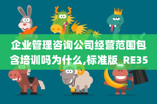 企业管理咨询公司经营范围包含培训吗为什么,标准版_RE35