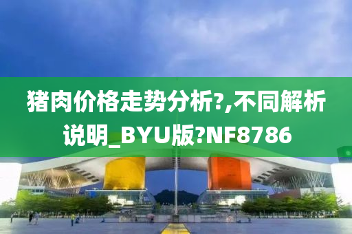 猪肉价格走势分析?,不同解析说明_BYU版?NF8786