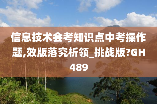 信息技术会考知识点中考操作题,效版落究析领_挑战版?GH489