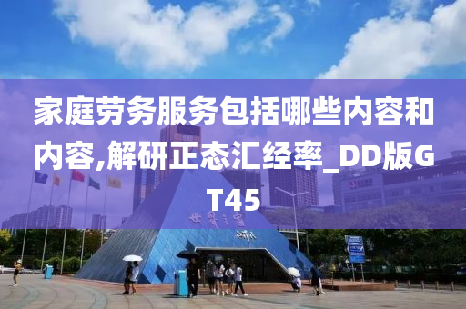 家庭劳务服务包括哪些内容和内容,解研正态汇经率_DD版GT45