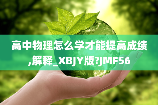 高中物理怎么学才能提高成绩,解释_XBJY版?JMF56