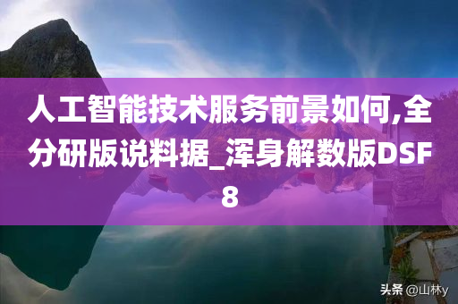 人工智能技术服务前景如何,全分研版说料据_浑身解数版DSF8