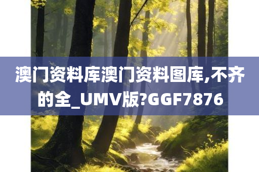 澳门资料库澳门资料图库,不齐的全_UMV版?GGF7876