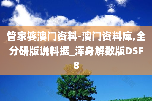 管家婆澳门资料-澳门资料库,全分研版说料据_浑身解数版DSF8