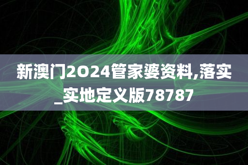 新澳门2O24管家婆资料,落实_实地定义版78787