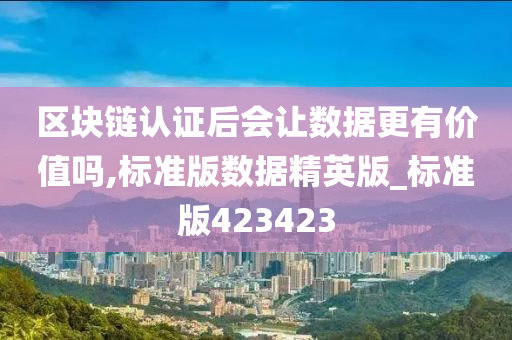 区块链认证后会让数据更有价值吗,标准版数据精英版_标准版423423