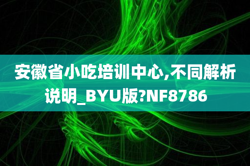 安徽省小吃培训中心,不同解析说明_BYU版?NF8786