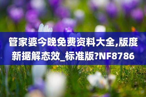 管家婆今晚免费资料大全,版度新据解态效_标准版?NF8786