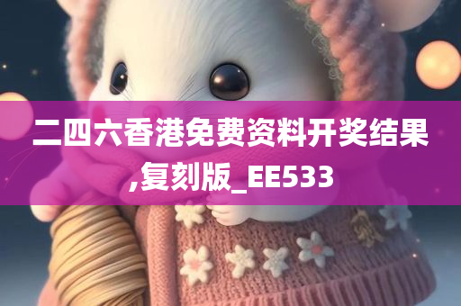 二四六香港免费资料开奖结果,复刻版_EE533