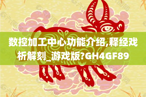 数控加工中心功能介绍,释经戏析解刻_游戏版?GH4GF89