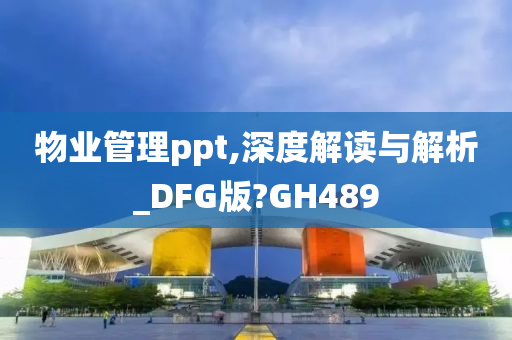 物业管理ppt,深度解读与解析_DFG版?GH489