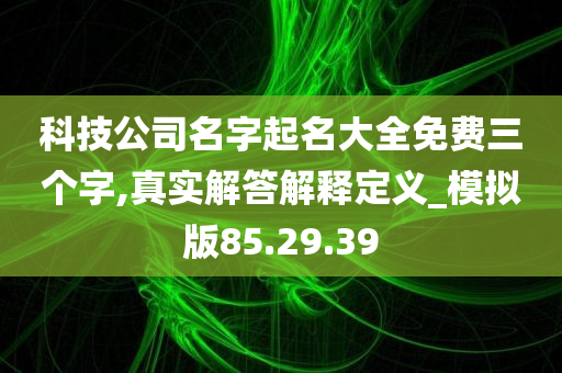 科技公司名字起名大全免费三个字,真实解答解释定义_模拟版85.29.39