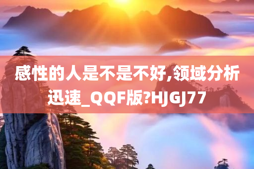 感性的人是不是不好,领域分析迅速_QQF版?HJGJ77