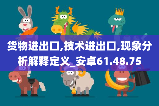 货物进出口,技术进出口,现象分析解释定义_安卓61.48.75