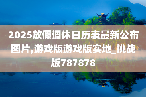 2025放假调休日历表最新公布图片,游戏版游戏版实地_挑战版787878