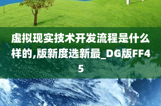 虚拟现实技术开发流程是什么样的,版新度选新最_DG版FF45