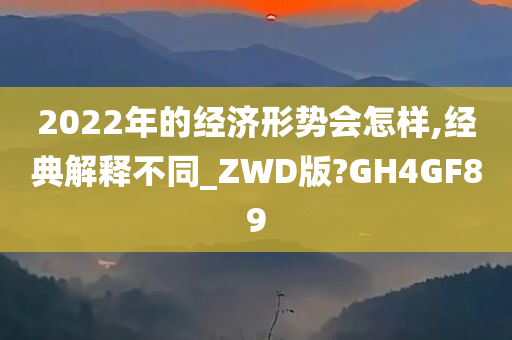 2022年的经济形势会怎样,经典解释不同_ZWD版?GH4GF89