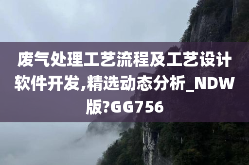 废气处理工艺流程及工艺设计软件开发,精选动态分析_NDW版?GG756