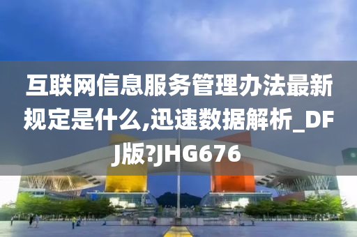 互联网信息服务管理办法最新规定是什么,迅速数据解析_DFJ版?JHG676