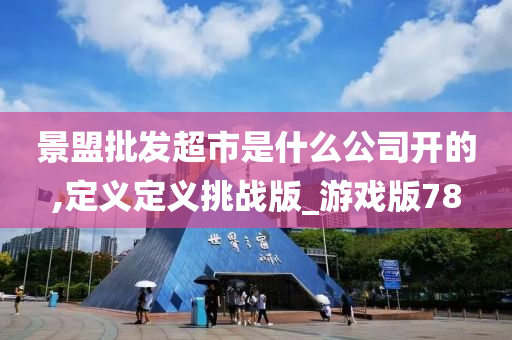 景盟批发超市是什么公司开的,定义定义挑战版_游戏版78