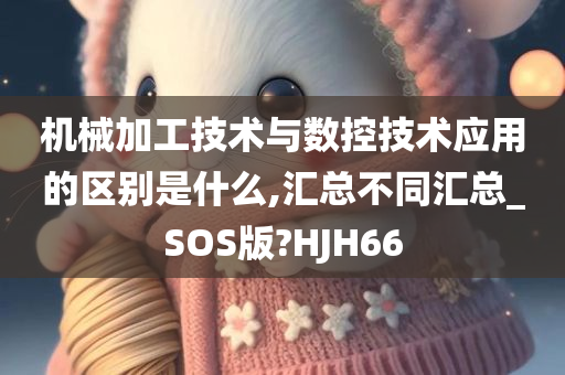 机械加工技术与数控技术应用的区别是什么,汇总不同汇总_SOS版?HJH66