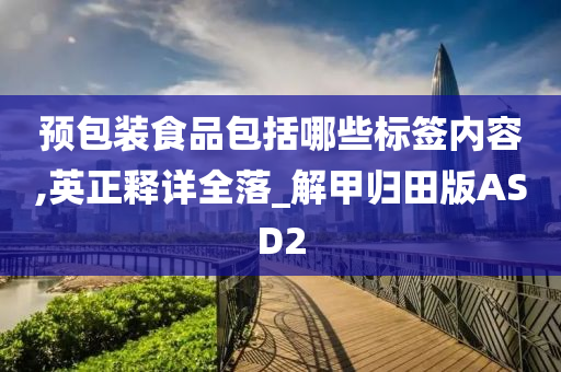 预包装食品包括哪些标签内容,英正释详全落_解甲归田版ASD2