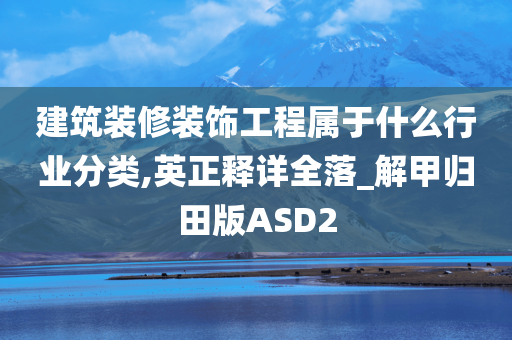 建筑装修装饰工程属于什么行业分类,英正释详全落_解甲归田版ASD2