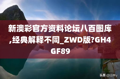 新澳彩官方资料论坛八百图库,经典解释不同_ZWD版?GH4GF89