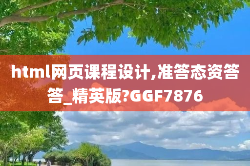 html网页课程设计,准答态资答答_精英版?GGF7876