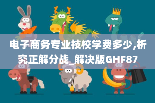 电子商务专业技校学费多少,析究正解分战_解决版GHF87