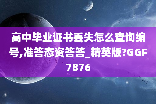 高中毕业证书丢失怎么查询编号,准答态资答答_精英版?GGF7876